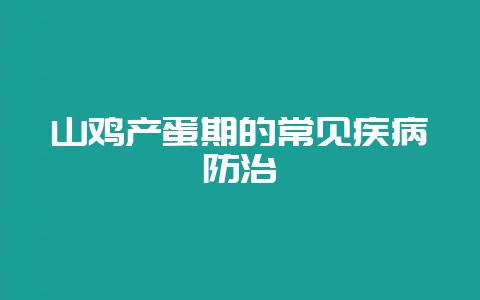 山鸡产蛋期的常见疾病防治-会东网
