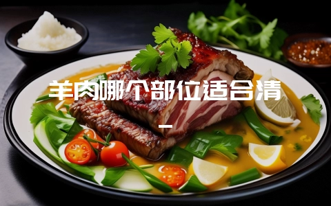 羊肉哪个部位适合清炖_-会东网
