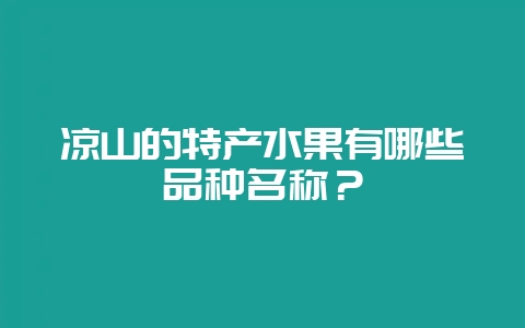 凉山的特产水果有哪些品种名称？-会东网