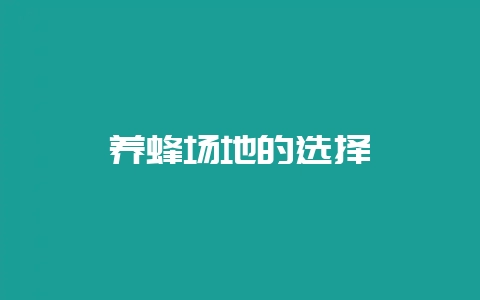 养蜂场地的选择-会东网