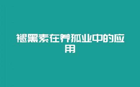 褪黑素在养狐业中的应用-会东网