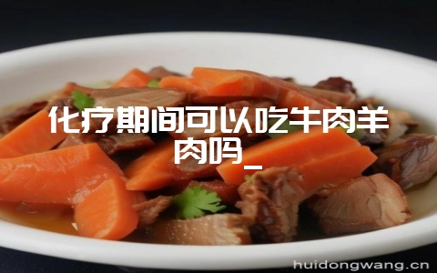 化疗期间可以吃牛肉羊肉吗_插图 化疗期间可以吃牛肉羊肉吗_插图