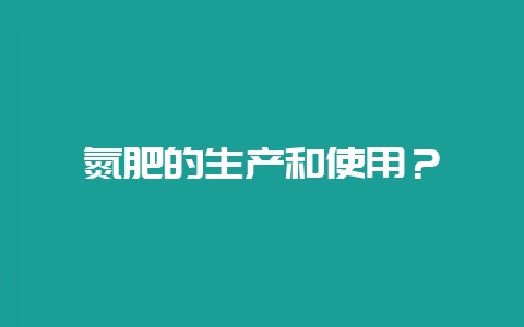 氮肥的生产和使用？-会东网