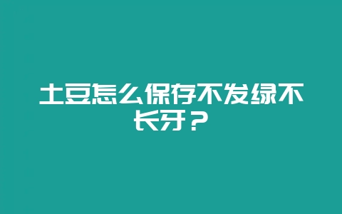 土豆怎么保存不发绿不长牙？-会东网