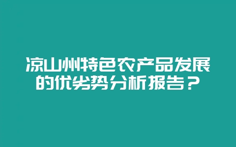 凉山州特色农产品发展的优劣势分析报告?-会东网