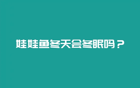 娃娃鱼冬天会冬眠吗？-会东网