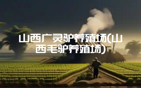 山西广灵驴养殖场(山西毛驴养殖场)-会东网