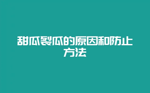 甜瓜裂瓜的原因和防止方法-会东网