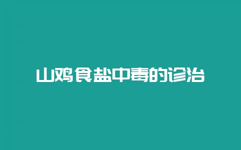 山鸡食盐中毒的诊治-会东网