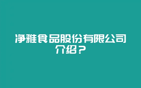 净雅食品股份有限公司介绍？-会东网