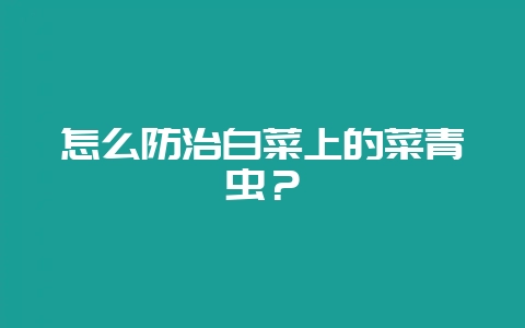 怎么防治白菜上的菜青虫？-会东网