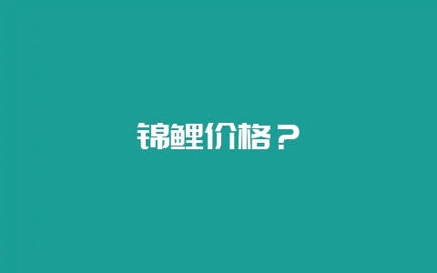 锦鲤价格？-会东网