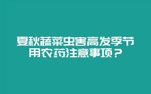 夏秋蔬菜虫害高发季节用农药注意事项?-会东网