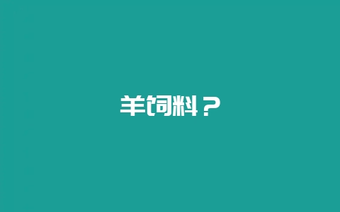 羊饲料？-会东网