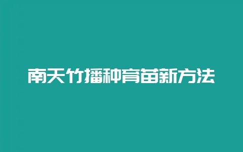 南天竹播种育苗新方法-会东网