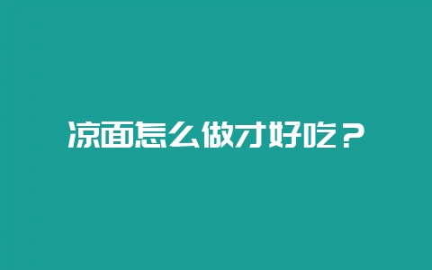 凉面怎么做才好吃？-会东网