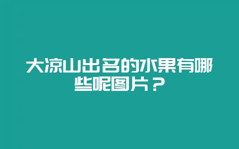 大凉山出名的水果有哪些呢图片？-会东网