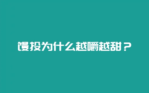馒头为什么越嚼越甜?插图 馒头为什么越嚼越甜?插图