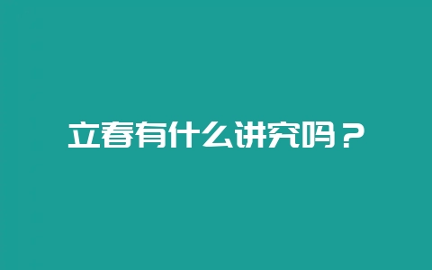 立春有什么讲究吗？-会东网