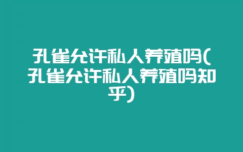 孔雀允许私人养殖吗(孔雀允许私人养殖吗知乎)-会东网