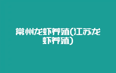 常州龙虾养殖(江苏龙虾养殖)-会东网