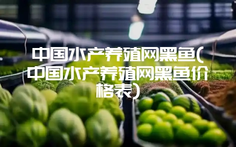 中国水产养殖网黑鱼(中国水产养殖网黑鱼价格表)-会东网