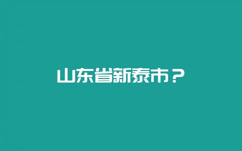 山东省新泰市？-会东网