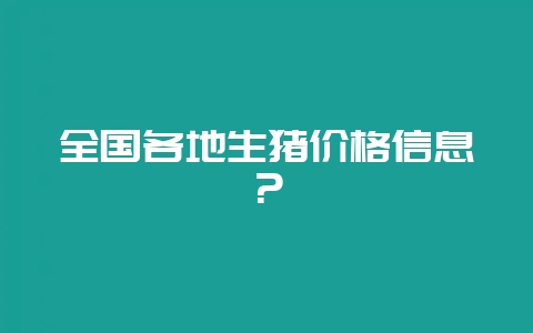 全国各地生猪价格信息？-会东网