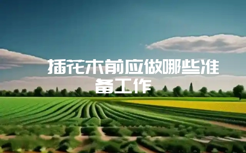 扦插花木前应做哪些准备工作-会东网