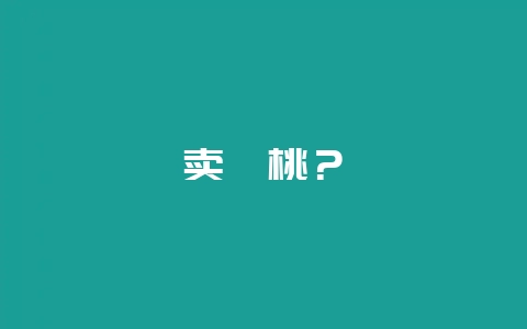 卖蟠桃？-会东网