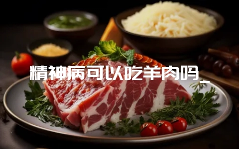 精神病可以吃羊肉吗_-会东网