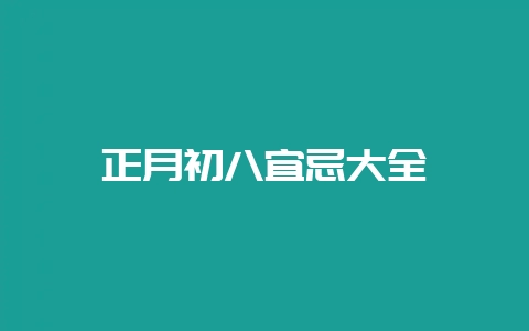正月初八宜忌大全-会东网