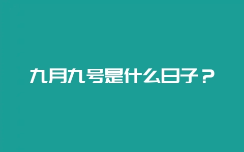 九月九号是什么日子？-会东网