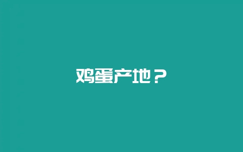 鸡蛋产地？-会东网