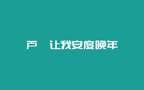 芦荟让我安度晚年-会东网