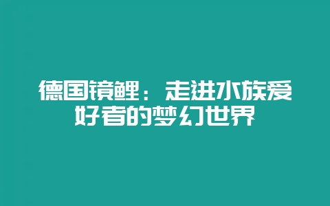 德国镜鲤:走进水族爱好者的梦幻世界-会东网
