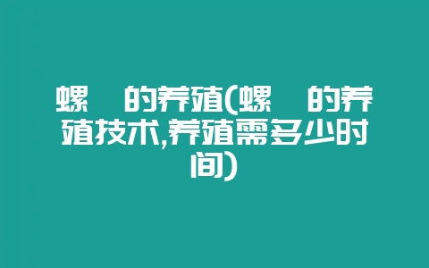 螺蛳的养殖(螺蛳的养殖技术,养殖需多少时间)-会东网
