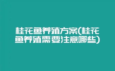 桂花鱼养殖方案(桂花鱼养殖需要注意哪些)-会东网