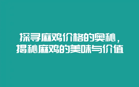 探寻麻鸡价格的奥秘，揭秘麻鸡的美味与价值-会东网