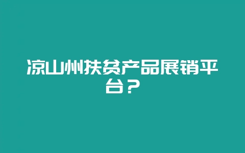 凉山州扶贫产品展销平台?-会东网