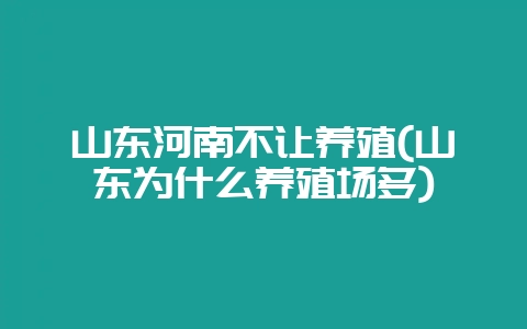 山东河南不让养殖(山东为什么养殖场多)-会东网