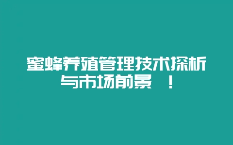 蜜蜂养殖管理技术探析与市场前景 ！-会东网
