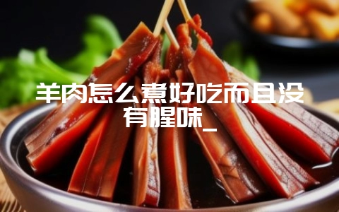 羊肉怎么煮好吃而且没有腥味_-会东网