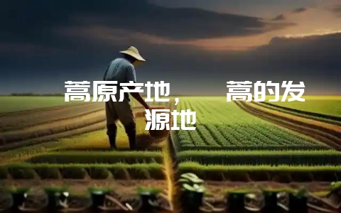 茼蒿原产地，茼蒿的发源地-会东网