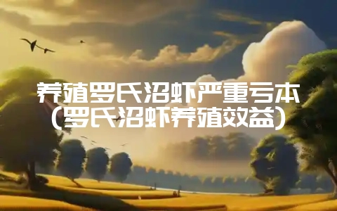 养殖罗氏沼虾严重亏本(罗氏沼虾养殖效益)-会东网