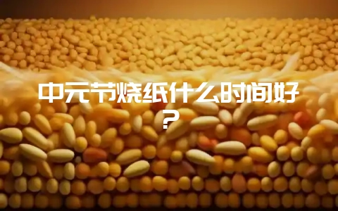 中元节烧纸什么时间好？-会东网