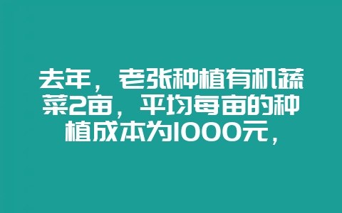 去年，老张种植有机蔬菜2亩，平均每亩的种植成本为1000元，平均每亩产出净菜1吨，销售价格为2000-会东网