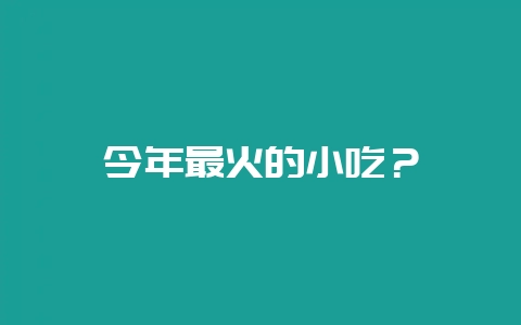 今年最火的小吃？-会东网