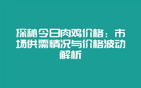 探秘今日肉鸡价格：市场供需情况与价格波动解析-会东网
