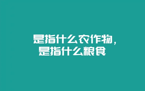菽是指什么农作物，菽是指什么粮食-会东网